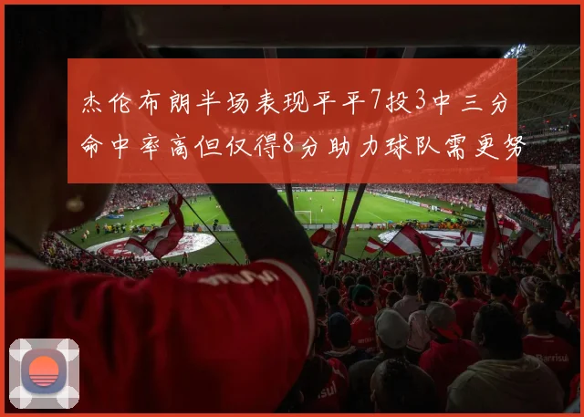 杰伦布朗半场表现平平7投3中三分命中率高但仅得8分助力球队需更努力