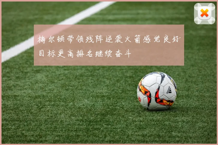梅尔顿带领残阵逆袭火箭感觉良好目标更高排名继续奋斗