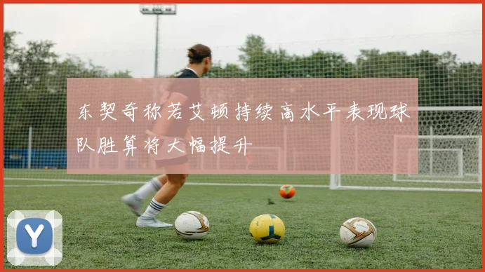 东契奇称若艾顿持续高水平表现球队胜算将大幅提升