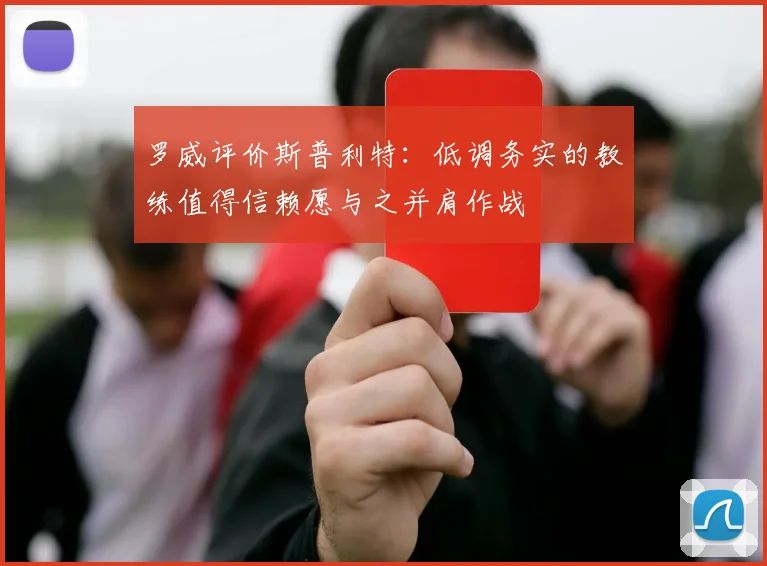 罗威评价斯普利特：低调务实的教练值得信赖愿与之并肩作战