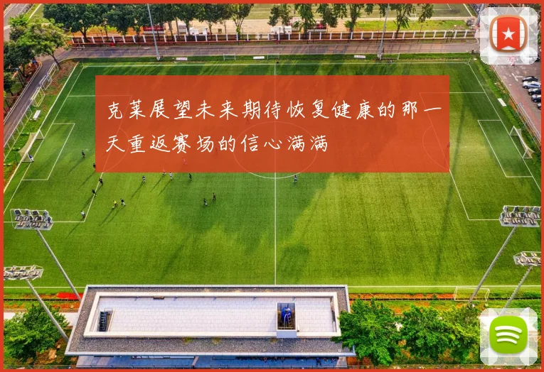 克莱展望未来期待恢复健康的那一天重返赛场的信心满满