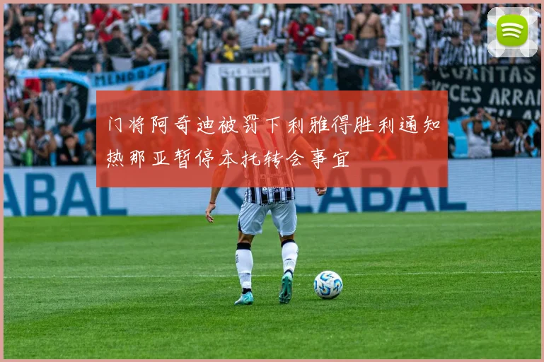 门将阿奇迪被罚下利雅得胜利通知热那亚暂停本托转会事宜