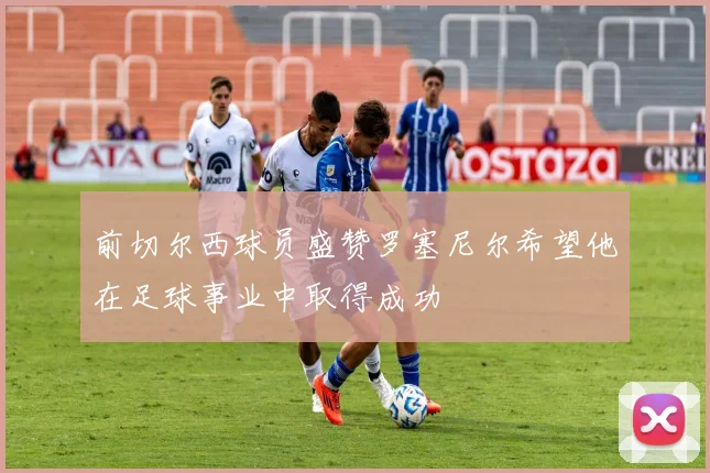 前切尔西球员盛赞罗塞尼尔希望他在足球事业中取得成功