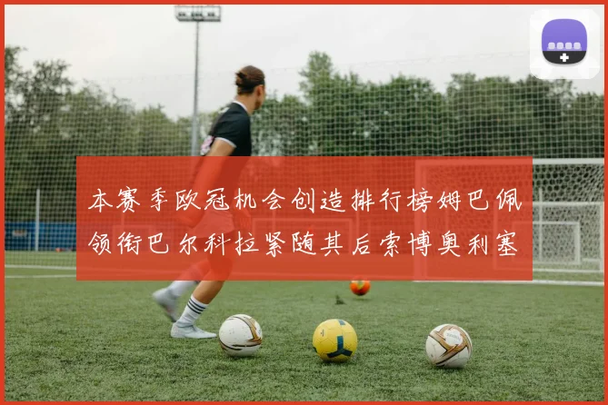 本赛季欧冠机会创造排行榜姆巴佩领衔巴尔科拉紧随其后索博奥利塞表现出色