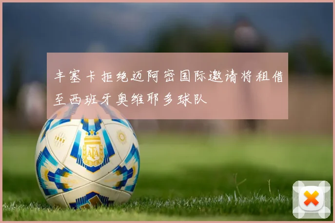 丰塞卡拒绝迈阿密国际邀请将租借至西班牙奥维耶多球队