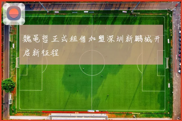 魏黾哲正式租借加盟深圳新鹏城开启新征程