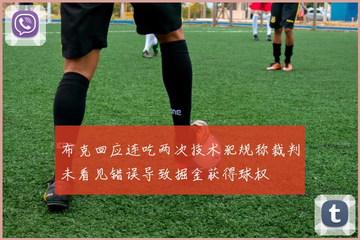 布克回应连吃两次技术犯规称裁判未看见错误导致掘金获得球权