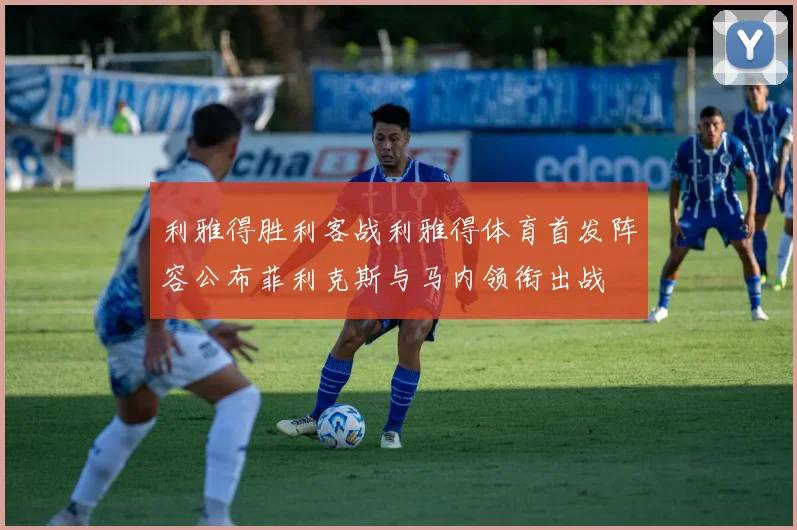 利雅得胜利客战利雅得体育首发阵容公布菲利克斯与马内领衔出战