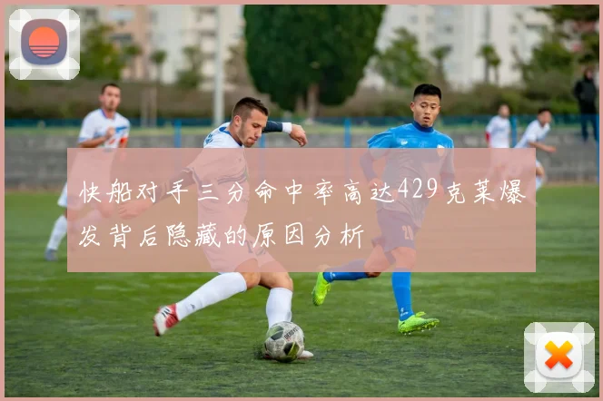 快船对手三分命中率高达429克莱爆发背后隐藏的原因分析