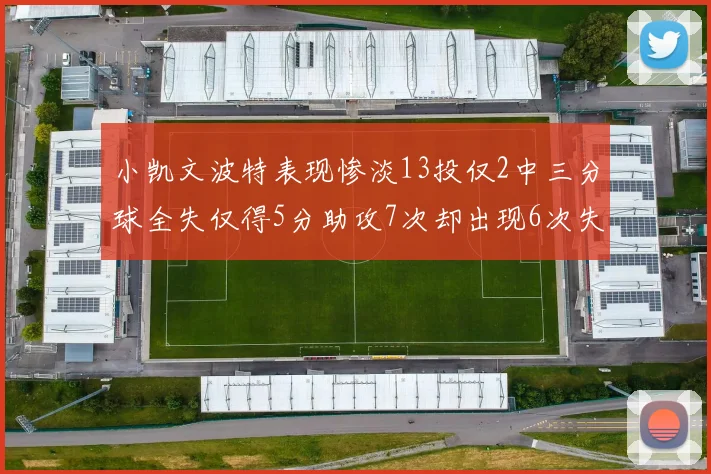 小凯文波特表现惨淡13投仅2中三分球全失仅得5分助攻7次却出现6次失误