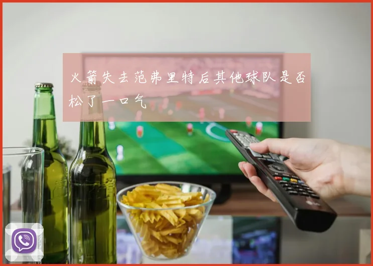 火箭失去范弗里特后其他球队是否松了一口气